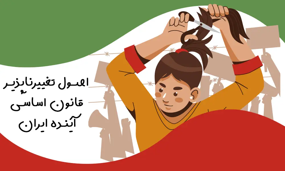 حیاتی‌ترین اصول تغییرناپذیر قانون اساسی آینده ایران